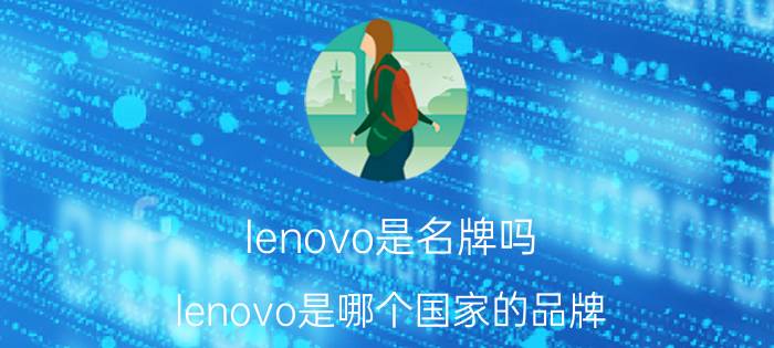 lenovo是名牌吗 lenovo是哪个国家的品牌？